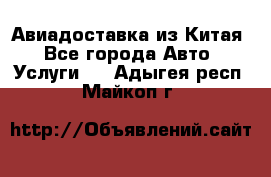 Авиадоставка из Китая - Все города Авто » Услуги   . Адыгея респ.,Майкоп г.